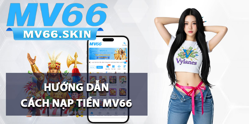 Nạp Tiền MV66 - Thao Tác Đơn Giản Hoàn Tất Trong 1 Phút 1 Hướng dẫn cách nạp tiền MV66