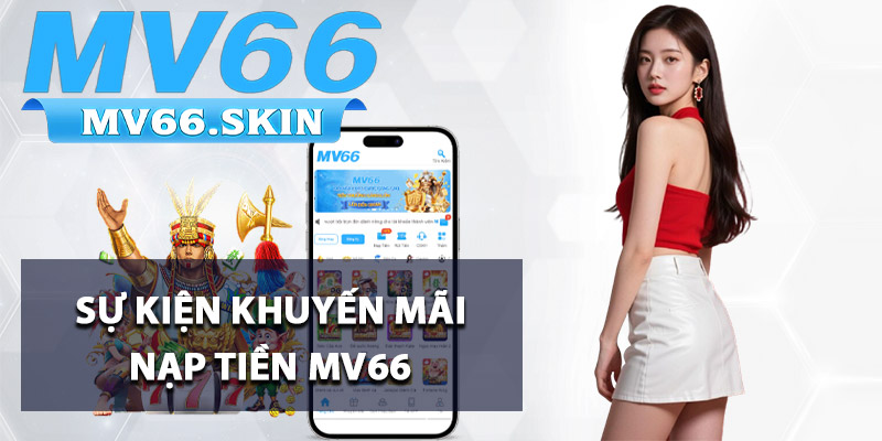 Nạp Tiền MV66 - Thao Tác Đơn Giản Hoàn Tất Trong 1 Phút 3 Sự kiện khuyến mãi nạp tiền MV66