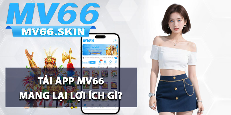 Tải App MV66 - Ứng Dụng Giải Trí Đỉnh Cao Trên Mobile 3 Tải app MV66 mang lại lợi ích gì?